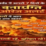 उत्तराखंड में अगले 7 दिनों के लिए वनाग्नि को लेकर ऑरेंज अलर्ट जारी, 13 जिलों में आग लगने का उच्च खतरा